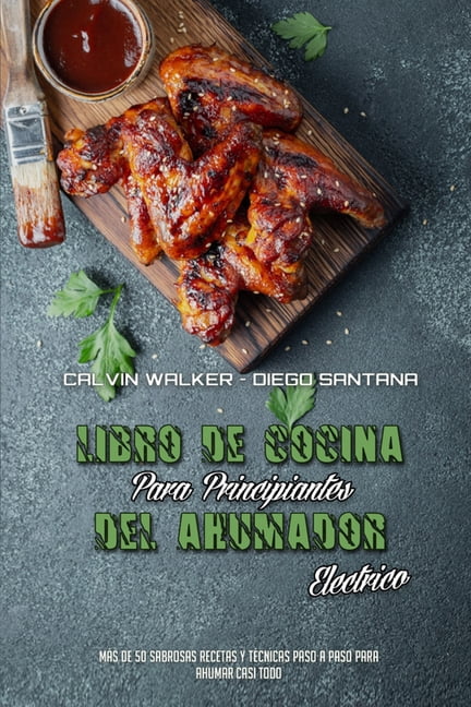Libro De Cocina Para Principiantes Del Ahumador El�ctrico: M�s De 50 Sabrosas Recetas Y T�cnicas Paso A Paso Para Ahumar