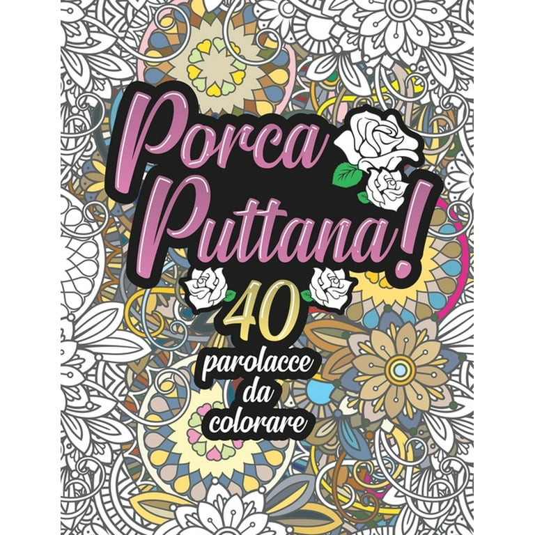 Libro Mandala Da Colorare Adulti Frasi: Porca Puttana! 40 parolacce da  colorare: Libro Insulti da colorare per Adulti - Mandala, Floreale,  Geometria / Calma la tua rabbia (Paperback) 