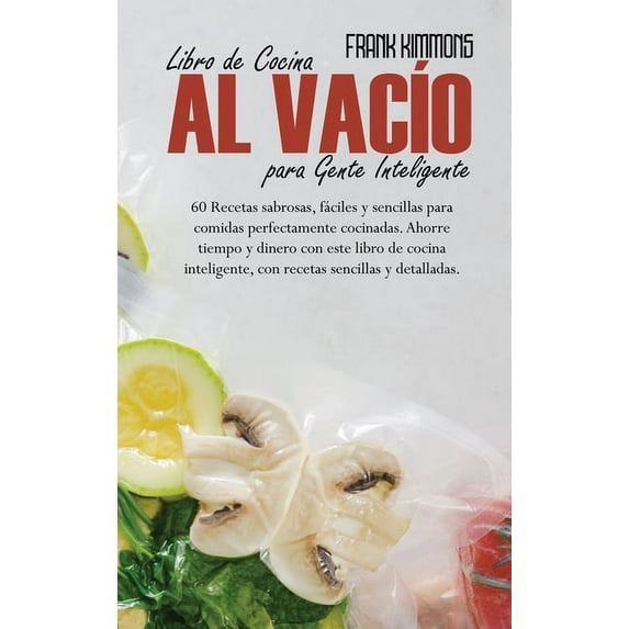 Libro de Cocina al vacío para Gente Inteligente: 60 Recetas sabrosas, fáciles y sencillas para comidas perfectamente cocinadas. Ahorre tiempo y dinero con este libro de cocina inteligente, con recetas