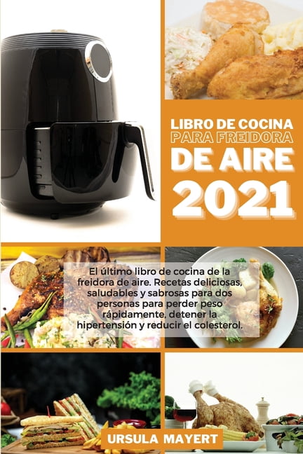 Libro de Cocina para Freidora de Aire 2021: El último libro de cocina de la freidora de aire. Recetas deliciosas, saludables y sabrosas para dos personas para perder peso rápidamente, detener la hiper