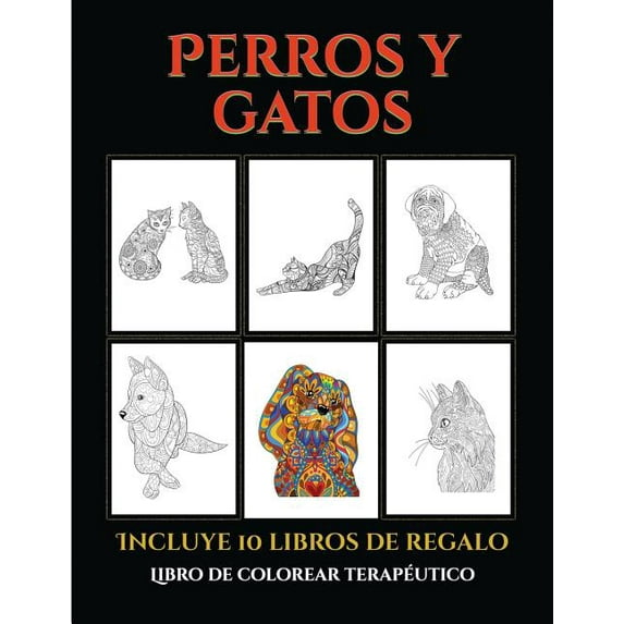 Libro de Colorear Terapéutico: Libro de colorear terapéutico (Perros y gatos) : Este libro contiene 44 láminas para colorear que se pueden usar para pintarlas, enmarcarlas y / o meditar con ellas. Puede fotocopiarse, imprimirse y descargarse en PDF e incluye otros 19 libros en PDF adicionales. Un total de más de 600 páginas para color (Series #5) (Paperback)