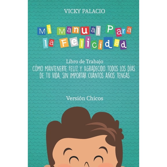 Libro de Trabajo - Versin Chicos Mi Manual Para la Felicidad: Cmo mantenerte Feliz y Agradecida todos los das de tu vida, sin importar cuntos aos ten, Book 1, (Paperback)