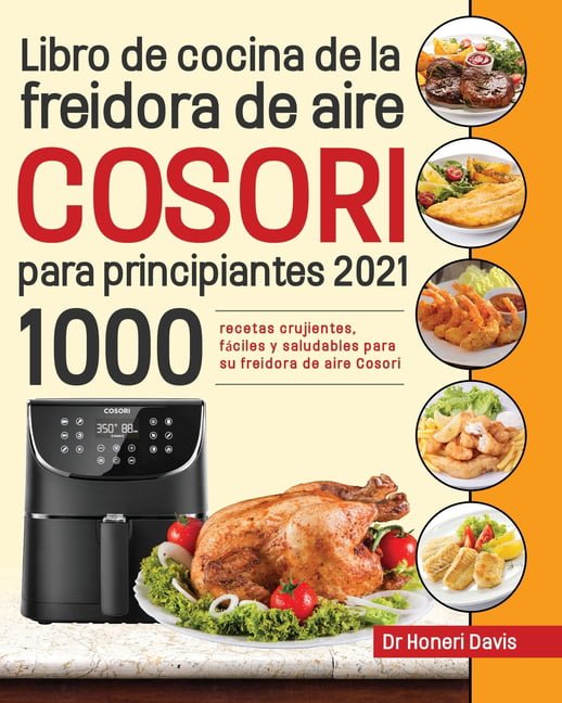 Libro de cocina de la freidora de aire Cosori para principiantes 2021: 1000  recetas crujientes, fáciles y saludables para su freidora de aire Cosori  (Paperback) 