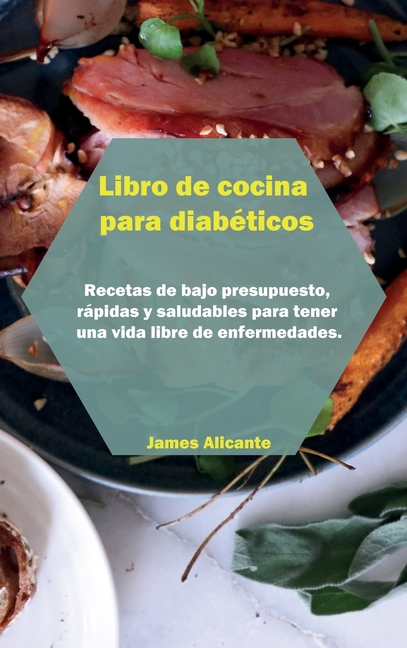 Libro de cocina para diab�ticos: Recetas de bajo presupuesto, r�pidas y saludables para tener una vida libre de enfermed