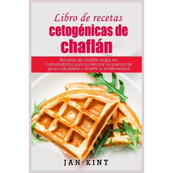 Libro de recetas cetogenicas de chaflan : Recetas de chaflan bajas en carbohidratos para potenciar la quema de grasa saludable y revertir su enfermedad (Paperback)