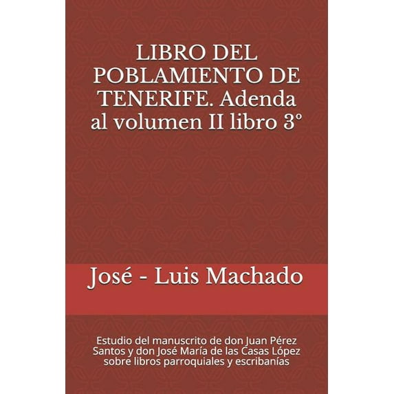Libro del Poblamiento de Tenerife: Libro del Poblamiento de Tenerife. Adenda Al Volumen II Libro 3°: Estudio del Manuscrito de Don Juan Pérez Santos Y Don José María de Las Casas López Sobre Libros Pa