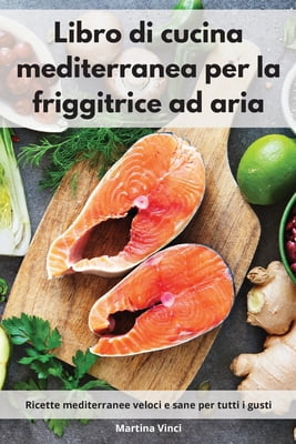 Libro di cucina mediterranea per la friggitrice ad aria: Ricette mediterranee veloci e sane per tutti i gusti. Mediterra
