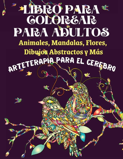Libro para Colorear para Adultos : Animales, Mandalas, Flores, Dibujos  Abstractos y Más - Diseños para aliviar el estrés y la ansiedad -  Arteterapia para el cerebro (Paperback) 