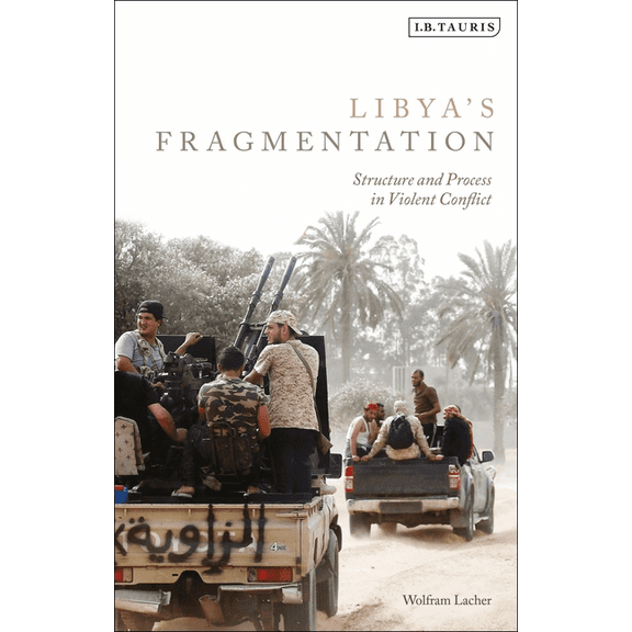 Libya's Fragmentation: Structure and Process in Violent Conflict, (Hardcover)