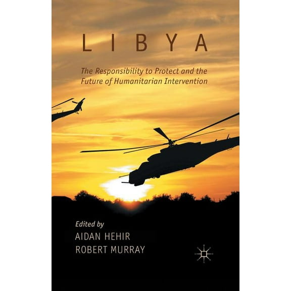 Libya, the Responsibility to Protect and the Future of Humanitarian Intervention, (Paperback)