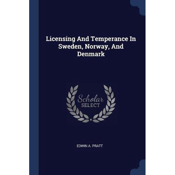 Licensing And Temperance In Sweden, Norway, And Denmark Paperback 1377191834 9781377191836 Edwin A. Pratt