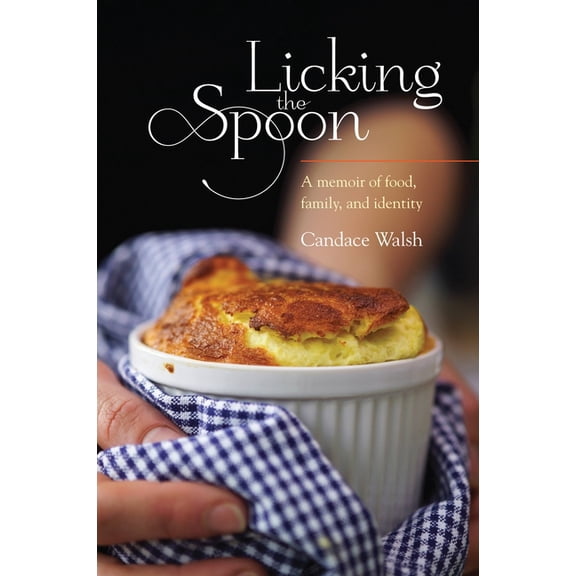 Licking the Spoon: A Memoir of Food, Family and Identity