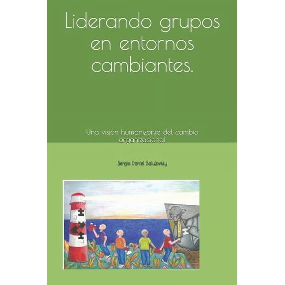 Liderando Grupos En Entornos Cambiantes : Una Visión Humanizante del Cambio Organizacional (Paperback)