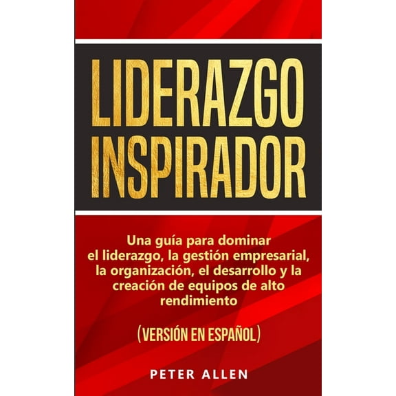 Liderazgo Inspirador: Una gua para dominar el liderazgo, la gestin empresarial, la organizacin, el desarrollo y la cr, (Paperback)
