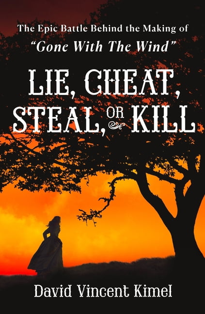 Lie, Cheat, Steal, or Kill: The Epic Battle Behind the Making of Gone with the Wind, (Hardcover)