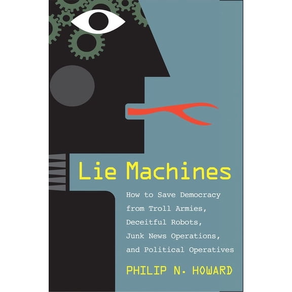 Lie Machines : How to Save Democracy from Troll Armies, Deceitful Robots, Junk News Operations, and Political Operatives (Hardcover)