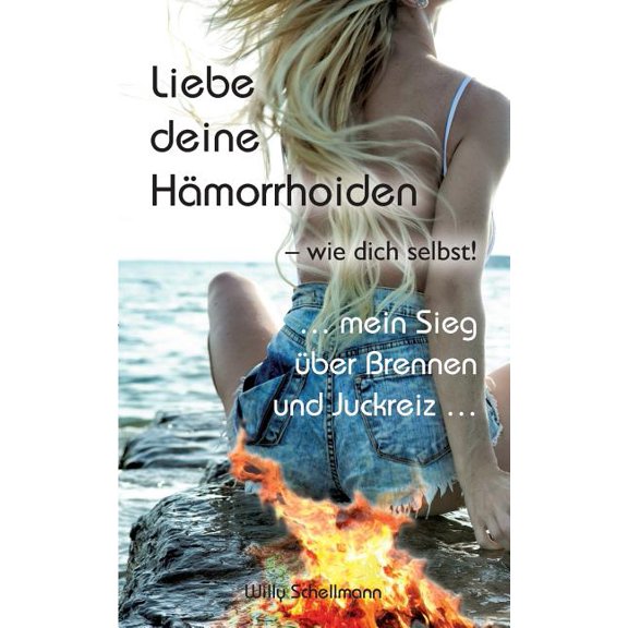 Liebe deine Hmorrhoiden - wie dich selbst!: ... mein Sieg ber Brennen und Juckreiz ..., (Paperback)