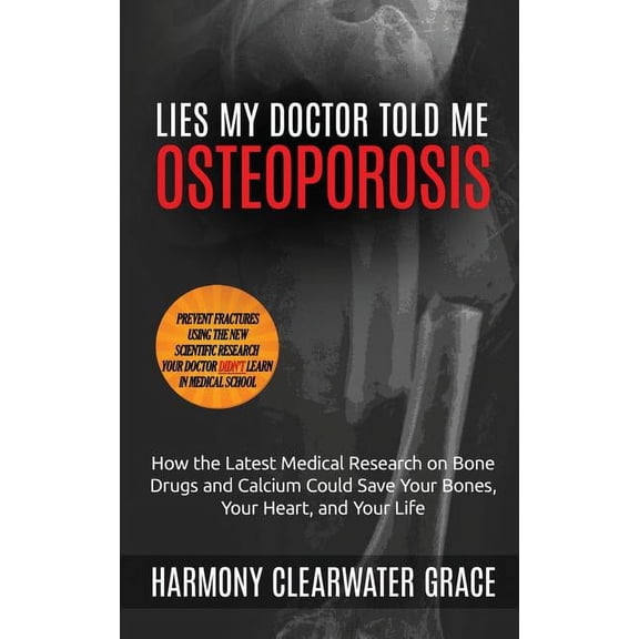Lies My Doctor Told Me: Lies My Doctor Told Me: Osteoporosis: How the Latest Medical Research on Bone Drugs and Calcium Could Save Your Bones, Your Heart, and Your Life (Paperback)