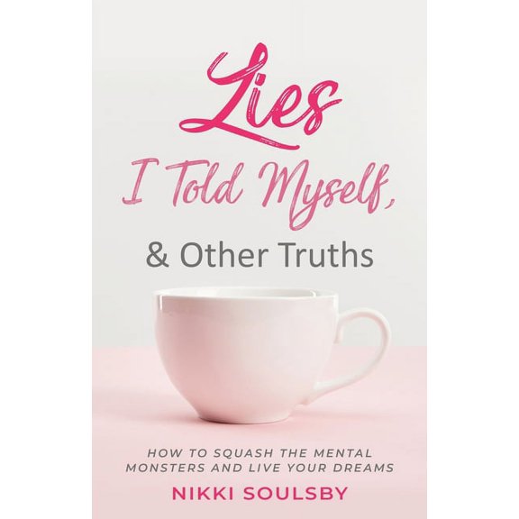 Lies I Told Myself, and Other Truths: How to Squash the Mental Monsters and Live Your Dreams, (Paperback)