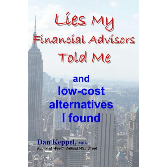 Lies My Financial Advisors Told Me : And Low-Cost Alternatives I Found