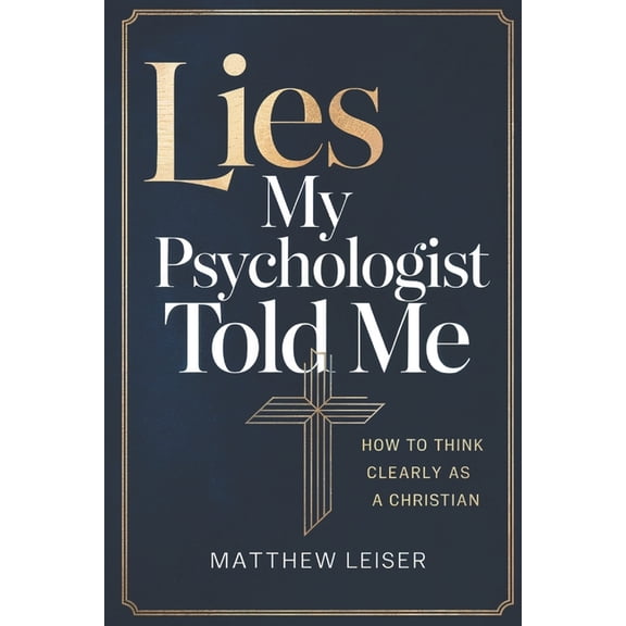 Lies My Psychologist Told Me: How to Think Clearly as a Christian, (Paperback)