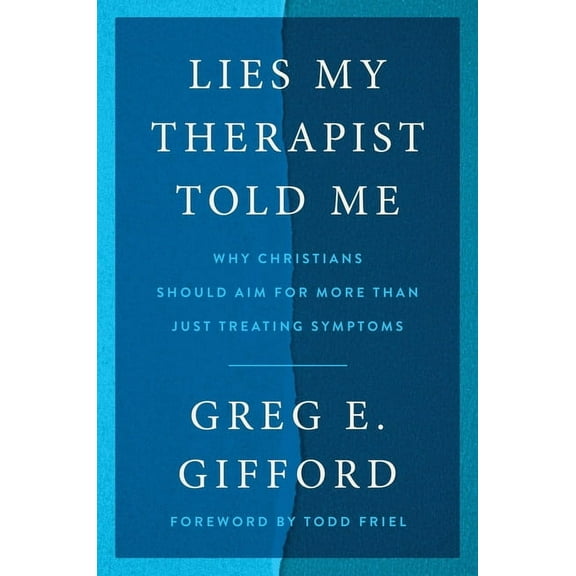 Lies My Therapist Told Me: Why Christians Should Aim for More Than Just Treating Symptoms, (Hardcover)