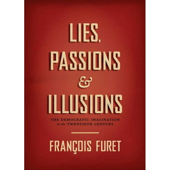 Lies, Passions & Illusions: The Democratic Imagination in the Twentieth Century, (Hardcover)