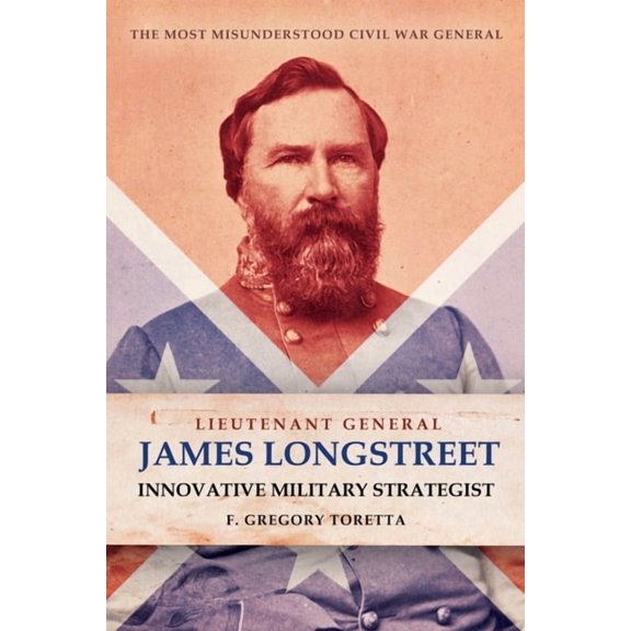 Lieutenant General James Longstreet: Innovative Military Strategist: The Most Misunderstood Civil War General (Hardcover)