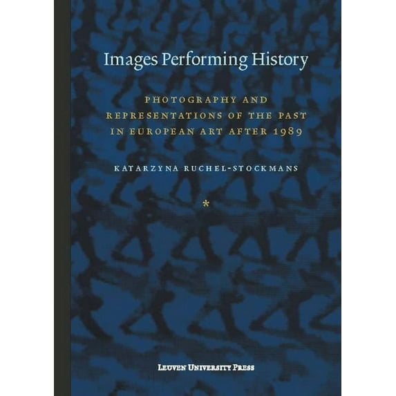 Lieven Gevaert Images Performing History: Photography and Representations of the Past in European Art After 1989, (Paperback)