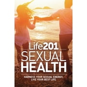 Life 201 Life 201 Sexual Health Harness Your Sexual Energy, Live Your Best Life, Book 2, Paperback