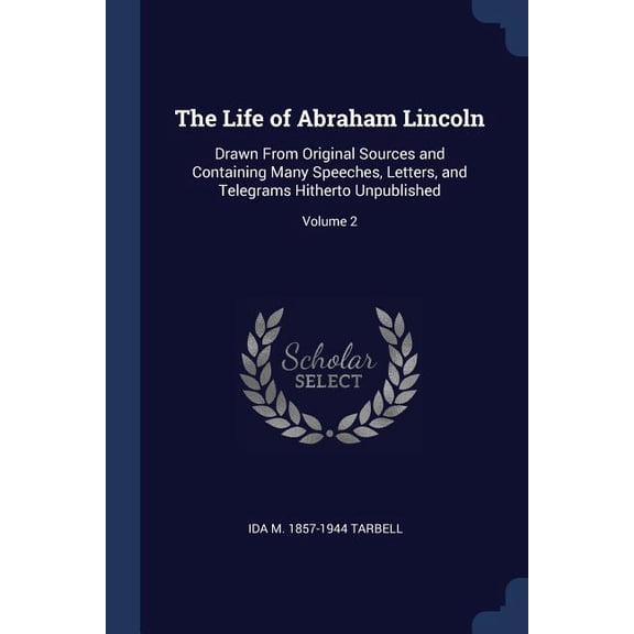 The Life of Abraham Lincoln : Drawn From Original Sources and Containing Many Speeches, Letters, and Telegrams Hitherto Unpublished; Volume 2 (Paperback)