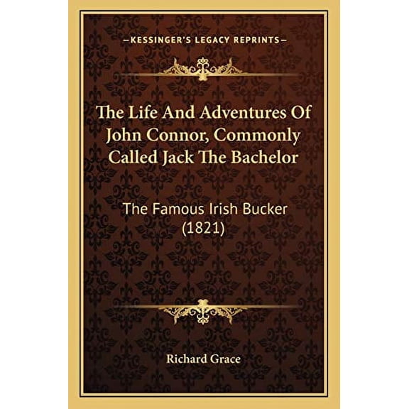 The Life And Adventures Of John Connor, Commonly Called Jack The Bachelor: The Famous Irish Bucker 1821 Paperback 1165593947 9781165593941 Richard Grace