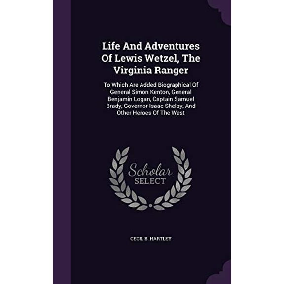 Life And Adventures Of Lewis Wetzel, The Virginia Ranger: To Which Are Added Biographical Of General Simon Kenton, General Benjamin Logan, Captain Samuel Brady, Governor Isaac Shelby, And Other Heroes