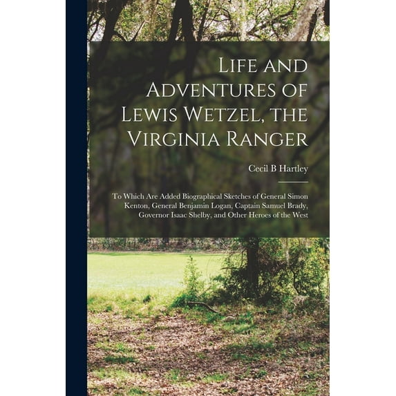 Life and Adventures of Lewis Wetzel, the Virginia Ranger: to Which Are Added Biographical Sketches of General Simon Kenton, General Benjamin Logan, Captain Samuel Brady, Governor Isaac Shelby, and Oth