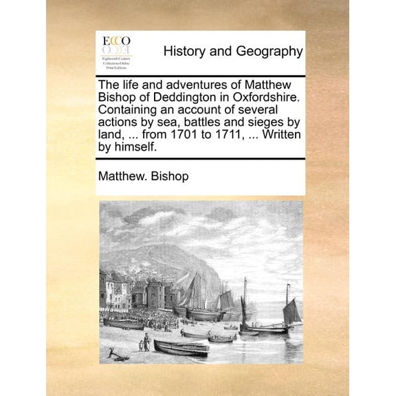 The Life and Adventures of Matthew Bishop of Deddington in Oxfordshire. Containing an Account of Several Actions by Sea, Battles and Sieges by Land, from 1701 to 1711, Written by Himself. (Paperback)