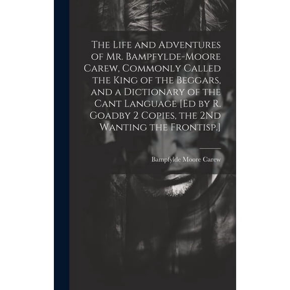 The Life and Adventures of Mr. Bampfylde-Moore Carew, Commonly Called the King of the Beggars, and a Dictionary of the Cant Language [Ed by R. Goadby 2 Copies, the 2Nd Wanting the Frontisp.] (Hardcove