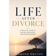 Life After Divorce: A Practical Guide to Healing, Rebuilding, and ...