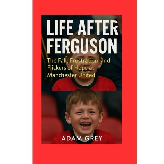 Life After Ferguson: The Fall, Frustration, and Flickers of Hope at Manchester United, (Paperback)