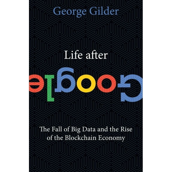 Life After Google : The Fall of Big Data and the Rise of the Blockchain Economy (Hardcover)