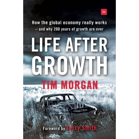Life After Growth: How the global economy really works - and why 200 years of growth are over, (Paperback)