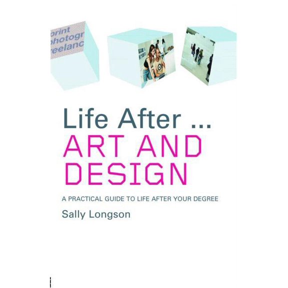Life After University Life After...Art and Design: A Practical Guide to Life After Your Degree, (Paperback)