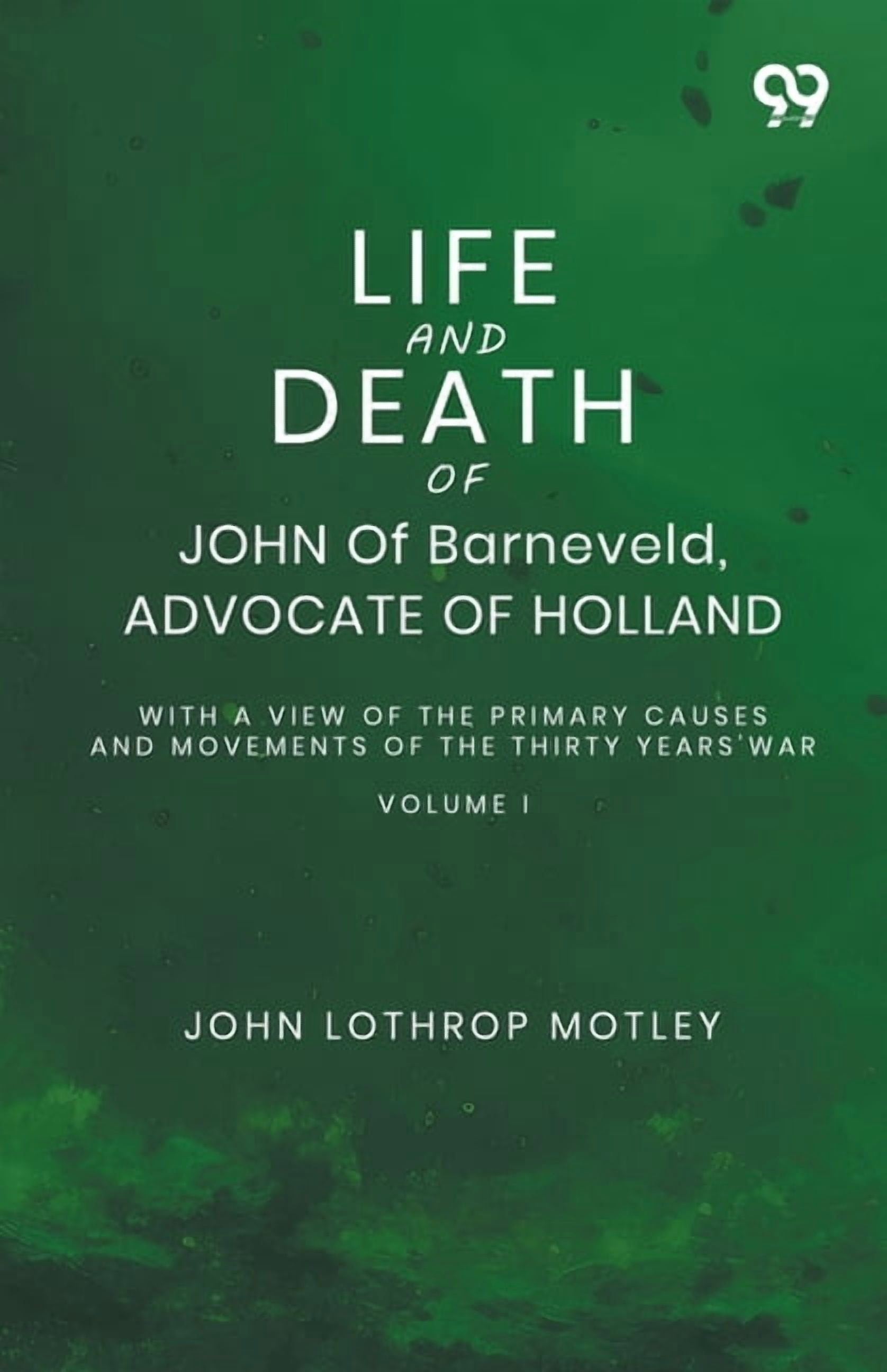 Life And Death Of John Of Barneveld, Advocate Of Holland: With A View Of The Primary Causes And Movements Of The Thirty , (Paperback)