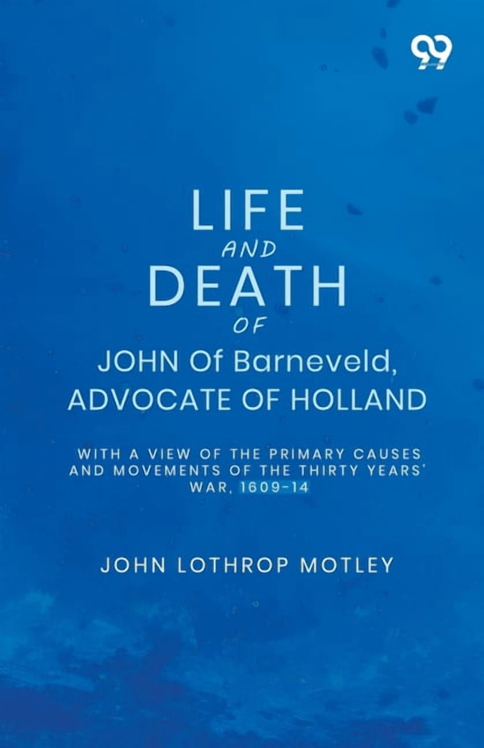 Life And Death Of John Of Barneveld, Advocate Of Holland: With A View Of The Primary Causes And Movements Of The Thirty , (Paperback)