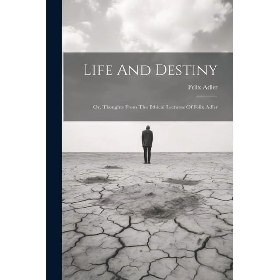 Life And Destiny: Or, Thoughts From The Ethical Lectures Of Felix Adler (Paperback)