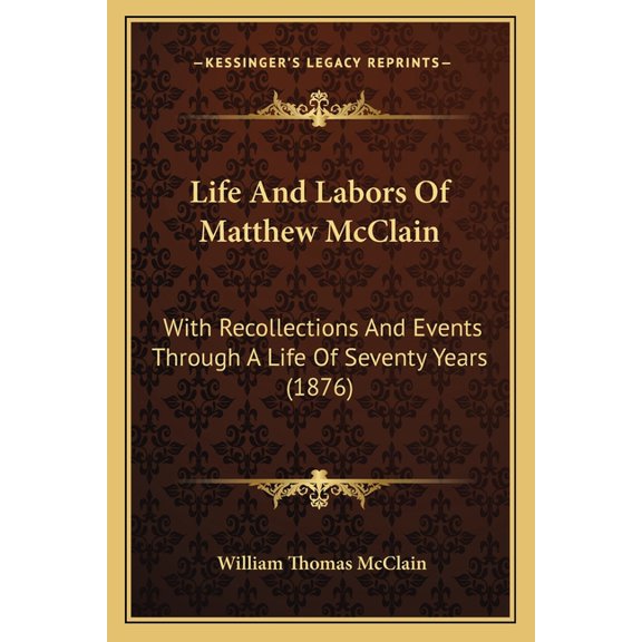 Life And Labors Of Matthew McClain : With Recollections And Events Through A Life Of Seventy Years (1876) (Paperback)