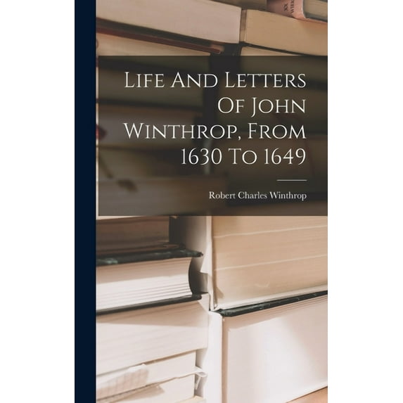 Life And Letters Of John Winthrop, From 1630 To 1649 (Hardcover)