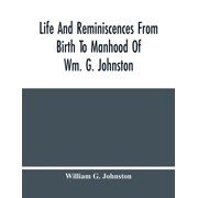 Life And Reminiscences From Birth To Manhood Of Wm. G. Johnston, Paperback