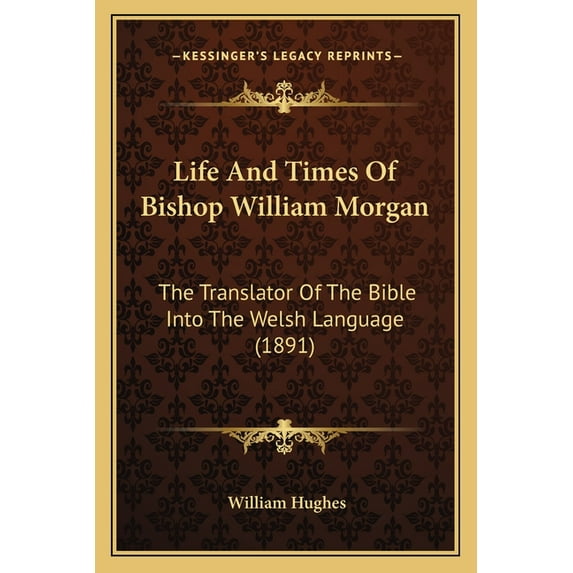 Life And Times Of Bishop William Morgan : The Translator Of The Bible Into The Welsh Language (1891) (Paperback)