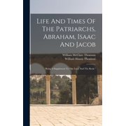 Life And Times Of The Patriarchs, Abraham, Isaac And Jacob Being A Supplement To "the Land And The Book," Hardcover