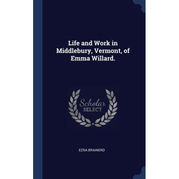 Life And Work In Middlebury, Vermont, Of Emma Willard.